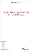 Couverture du livre « Les élites argentines et la France » de Axel Maugey aux éditions L'harmattan