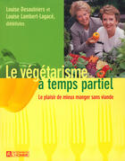 Couverture du livre « Le vegetarisme a temps partiel ; le plaisir de mieux manger sans viande » de Louise Desaulniers et Louise Lambert-Lagace aux éditions Les Éditions De L'homme