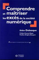 Couverture du livre « Comprendre et maîtriser les excès de la société numérique » de Didier Dubasque aux éditions Ehesp