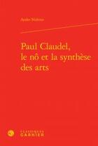 Couverture du livre « Paul Claudel, le nô et la synthèse des arts » de Ayako Nishino aux éditions Classiques Garnier