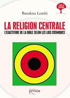 Couverture du livre « La religion centrale ; l'exactitude de la Bible selon les lois cosmiques » de Lembi Basukisa aux éditions Persee