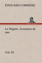 Couverture du livre « Le negrier, vol. iii aventures de mer - le negrier vol iii aventures de mer » de Edouard Corbiere aux éditions Tredition