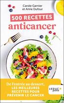 Couverture du livre « 500 recettes anticancer : De l'entrée au dessert, les meilleures recettes pour prévenir le cancer » de Anne Dufour et Carole Garnier aux éditions Leduc