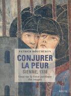 Couverture du livre « Conjurer la peur ; Sienne, 1338 ; essai sur la force politique des images » de Patrick Boucheron aux éditions Seuil