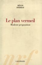 Couverture du livre « Le Plan vermeil : Modeste proposition » de Regis Debray aux éditions Gallimard