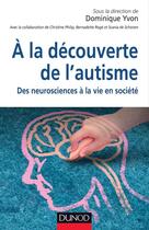Couverture du livre « À la découverte de l'autisme ; des neurosciences à la vie en société » de Dominique Yvon aux éditions Dunod