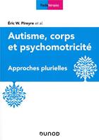 Couverture du livre « Autisme, corps et psychomotricité ; approches multireferentielles » de Eric W. Pireyre aux éditions Dunod