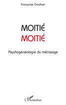 Couverture du livre « Moitié moitié ; psychogénéalogie du métissage » de Francoise Gouhier aux éditions Editions L'harmattan