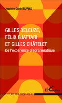 Couverture du livre « Gilles Deleuze, Félix Guattari et Gilles Châtelet ; de l'expérience diagrammatique » de Joachim Daniel Dupuis aux éditions Editions L'harmattan