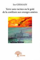 Couverture du livre « Terre sans racines ou le goût de la confiture aux oranges amères » de Iza Germain aux éditions Edilivre