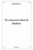 Couverture du livre « Tu concevras dans la douleur » de Mathilde G. aux éditions Edilivre