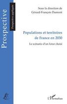 Couverture du livre « Populations et territoires de France en 2030 ; le scénario d'un futur choisi » de Gérard-François Dumont aux éditions Editions L'harmattan