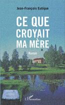 Couverture du livre « Ce que croyait ma mère » de Jean-Francois Eutique aux éditions L'harmattan