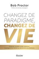 Couverture du livre « Changez de paradigme, changez de vie : finances, carrière, santé, relations : le programme mental au » de Bob Proctor aux éditions Diateino