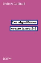 Couverture du livre « Les algorithmes contre la société » de Hubert Guillaud aux éditions Fabrique