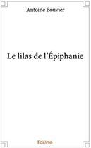 Couverture du livre « Le lilas de l'Epiphanie » de Antoine Bouvier aux éditions Edilivre