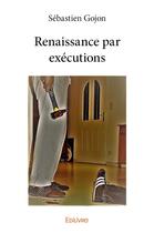 Couverture du livre « Renaissance par executions » de Sebastien Gojon aux éditions Edilivre