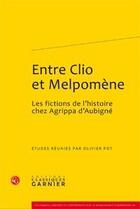 Couverture du livre « Entre Clio et Melpomène, les fictions de l'histoire chez Agrippa d'Aubigné » de Olivier Pot aux éditions Classiques Garnier