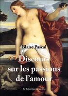 Couverture du livre « Discours sur les passions de l'amour » de Pascal aux éditions Republique Des Lettres