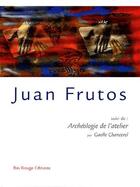 Couverture du livre « Juan Frutos ; archéologie de l'atelier » de Gaelle Chancerel aux éditions Ibis Rouge