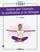 Couverture du livre « Petit cahier d'exercices : guérir par l'énergie, la méditation et la thérapie » de Elina Vorger aux éditions Jouvence