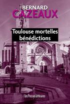 Couverture du livre « Toulouse mortelles bénédictions » de Bernard Cazeaux aux éditions Presses Litteraires
