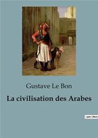Couverture du livre « La civilisation des arabes » de Gustave Le Bon aux éditions Shs Editions