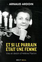 Couverture du livre « Et si le parrain était une femme ; vies et destin d'Hélène Martini » de Arnaud Ardoin aux éditions Seuil