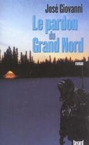 Couverture du livre « Le pardon du Grand Nord » de Jose Giovanni aux éditions Fayard