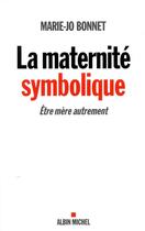 Couverture du livre « La maternité symbolique ; être mère autrement » de Marie-Josephe Bonnet aux éditions Albin Michel