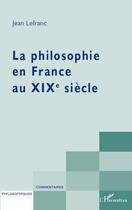 Couverture du livre « La philosophie en France au XIXe siècle » de Jean Lefranc aux éditions L'harmattan