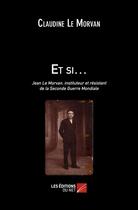 Couverture du livre « Et si... ; Jean Le Morvan, instituteur et résistant de la Seconde Guerre Mondiale » de Claudine Le Morvan aux éditions Editions Du Net