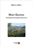 Couverture du livre « Mont-Dauphin ; chronique d'une place forte du roi » de Benedicte De Wailly aux éditions Editions Du Net