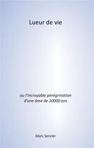 Couverture du livre « Lueur de vie ; l'incroyable pérégrination d'une âme de 10000 ans » de Marc Senzier aux éditions Books On Demand