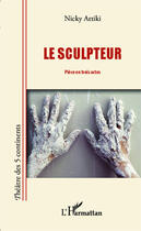 Couverture du livre « Le sculpteur ; pièce en trois actes » de Nicky Attiki aux éditions Editions L'harmattan