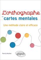 Couverture du livre « L'orthographe en cartes mentales : une méthode claire et efficace » de Patricia Wuilliet aux éditions Ellipses