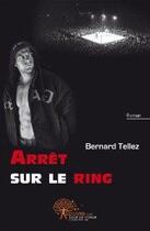 Couverture du livre « Arrêt sur le ring » de Bernard Tellez aux éditions Edilivre-aparis