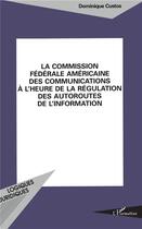 Couverture du livre « La commission federale americaine des communications a l'heure de la regulation des autoroutes de l'information » de Dominique Custos aux éditions L'harmattan