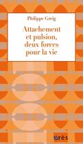 Couverture du livre « Attachement et pulsion : deux forces pour toute la vie » de Philippe Greig aux éditions Eres