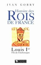 Couverture du livre « Histoire des rois de France ; Louis Ier, fils de Charlemagne » de Ivan Gobry aux éditions Pygmalion