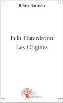 Couverture du livre « Felh Huterdronn ; les origines » de Remy Garreau aux éditions Edilivre