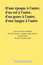 Couverture du livre « D' Une époque à l'autre, d'un sol à l'autre, d'un genre à l'autre, d'une langue à l'autre : Actes de la journée scientifique de l'Ecole Doctorale Langages, Temps, Sociétés. Université Nancy 2. Mercredi 9 décembre 2009 » de Nicole Dubois aux éditions Pu De Nancy