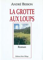 Couverture du livre « GROTTE AUX LOUPS (LA) » de Besson Andre aux éditions Mon Village