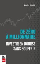 Couverture du livre « De zéro à millionnaire : investir en bourse sans souffrir » de Nicolas Berube aux éditions La Presse