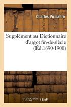 Couverture du livre « Supplement au dictionnaire d'argot fin-de-siecle (ed.1890-1900) » de Virmaitre Charles aux éditions Hachette Bnf