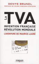 Couverture du livre « La TVA ; invention française, révolution mondiale ; l'aventure de Maurice Lauré » de Denys Brunel aux éditions Eyrolles