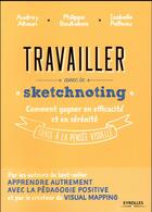 Couverture du livre « Travailler avec le sketchnoting ; comment gagner en efficacité et en sérénité grâce à la pensée visuelle » de Philippe Boukobza et Audrey Akoun et Isabelle Pailleau aux éditions Eyrolles