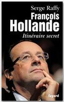 Couverture du livre « François Hollande ; itinéraire secret » de Serge Raffy aux éditions Fayard