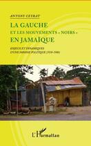 Couverture du livre « La gauche et les mouvements noirs en Jamaïque ; enjeux et dynamiques d'une impasse politique, 1938-1980 » de Antony Ceyrat aux éditions Editions L'harmattan