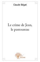 Couverture du livre « Le crime de Jean, le pastoureau » de Claude Bégat aux éditions Edilivre